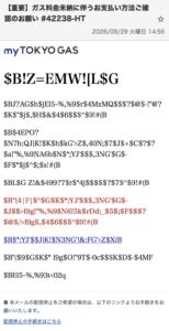 myTOKYO GAS事務局を名乗るガス料金未納メールの画像。本文が記号列になっている